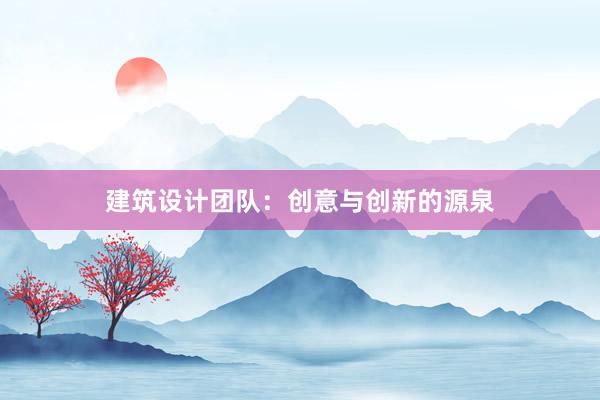 建筑设计团队：创意与创新的源泉